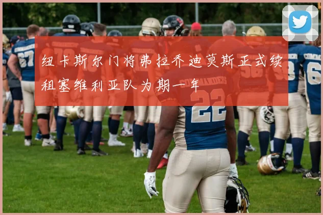 纽卡斯尔门将弗拉乔迪莫斯正式续租塞维利亚队为期一年