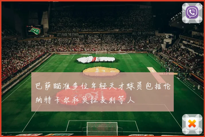 巴萨瞄准多位年轻天才球员包括伦纳特卡尔和莫拉麦利等人