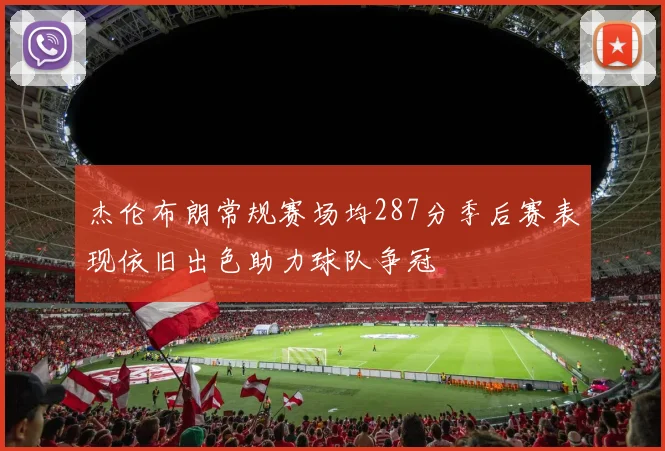 杰伦布朗常规赛场均287分季后赛表现依旧出色助力球队争冠