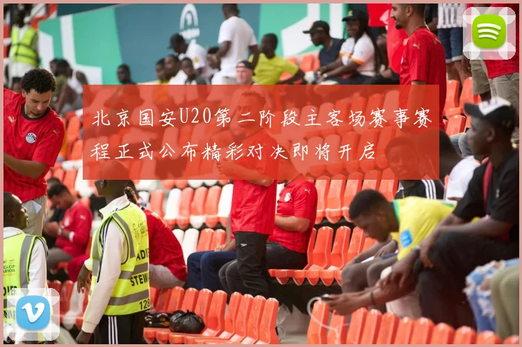 北京国安U20第二阶段主客场赛事赛程正式公布精彩对决即将开启