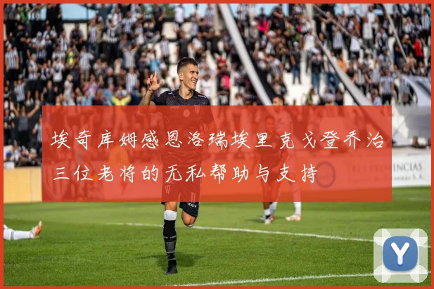 埃奇库姆感恩洛瑞埃里克戈登乔治三位老将的无私帮助与支持