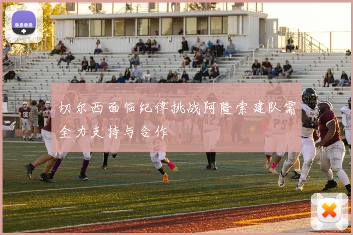 切尔西面临纪律挑战阿隆索建队需全力支持与合作