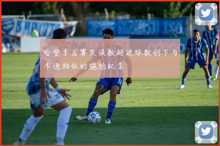 哈登季后赛失误数超进球数创下与韦德相似的尴尬纪录
